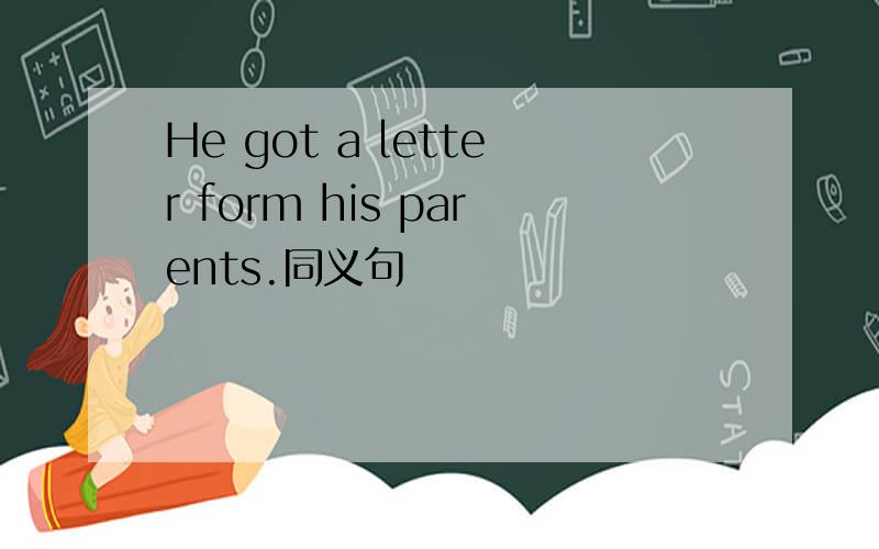 He got a letter form his parents.同义句