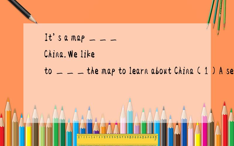 It’s a map ___China.We like to ___the map to learn about China(1)A see B look C read (2)A of B to C for 选择那一个?