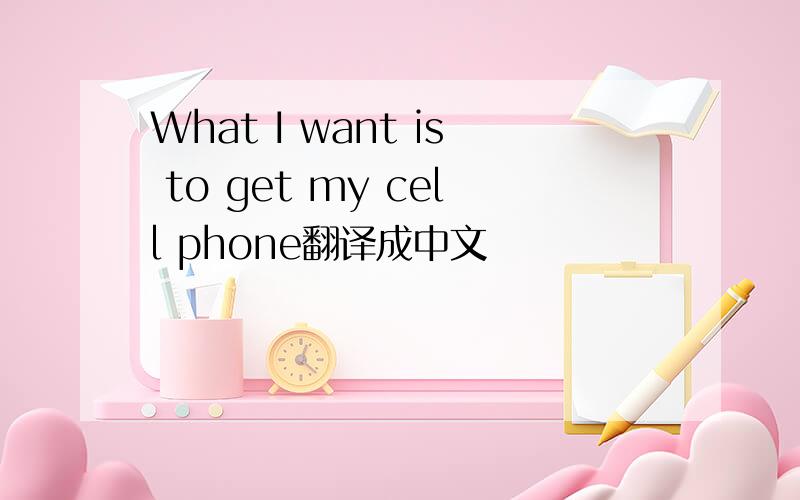 What I want is to get my cell phone翻译成中文