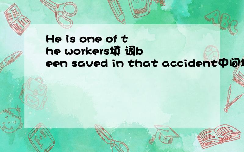 He is one of the workers填 词been saved in that accident中间填that has 还是that have说明原因