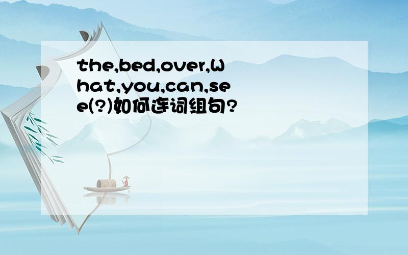 the,bed,over,What,you,can,see(?)如何连词组句?