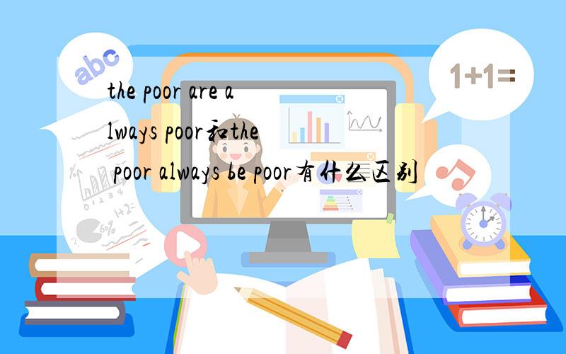 the poor are always poor和the poor always be poor有什么区别
