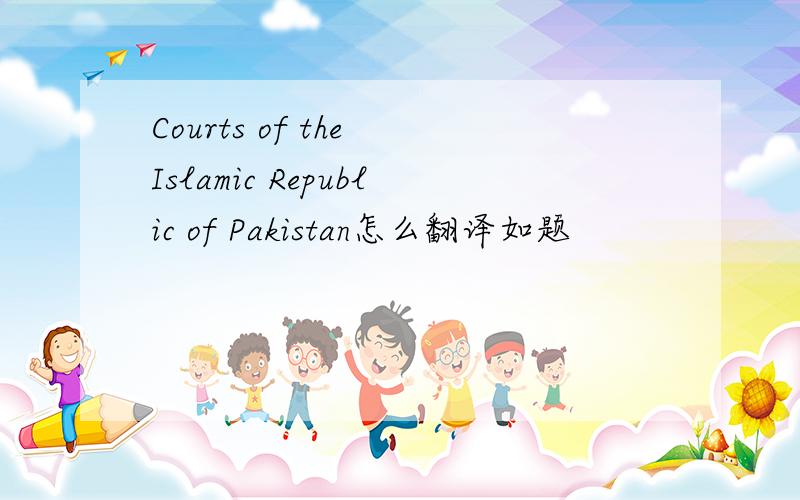 Courts of the Islamic Republic of Pakistan怎么翻译如题