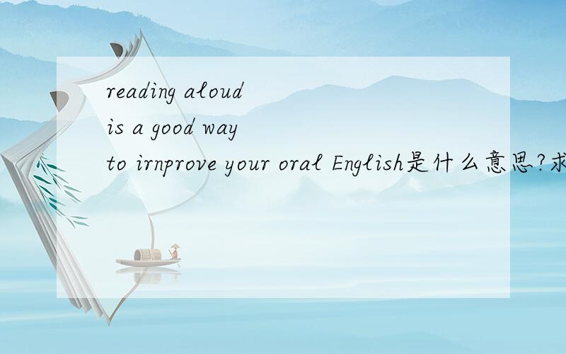 reading aloud is a good way to irnprove your oral English是什么意思?求答案
