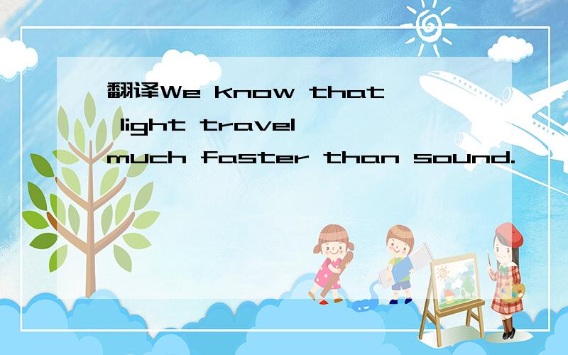 翻译We know that light travel much faster than sound.