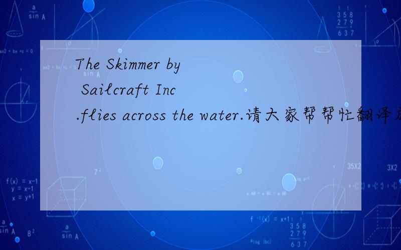 The Skimmer by Sailcraft Inc.flies across the water.请大家帮帮忙翻译成中文