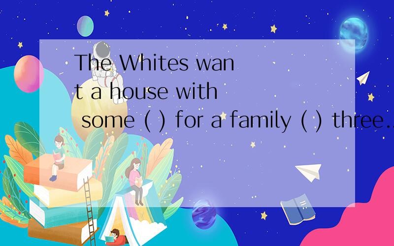 The Whites want a house with some ( ) for a family ( ) three.A.furniture,to B.furniture,ofC.furnitures,toD.furnitures,of