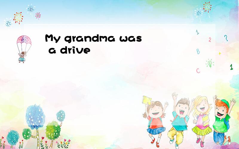 My grandma was a drive