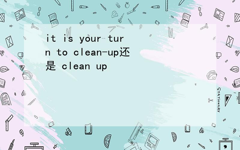 it is your turn to clean-up还是 clean up