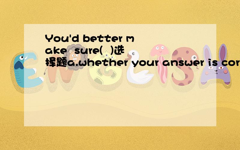 You'd better make  sure(  )选择题a.whether your answer is correctb.if he will come or not将明啊...
