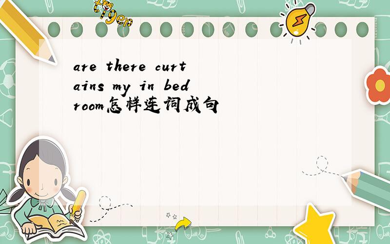 are there curtains my in bedroom怎样连词成句