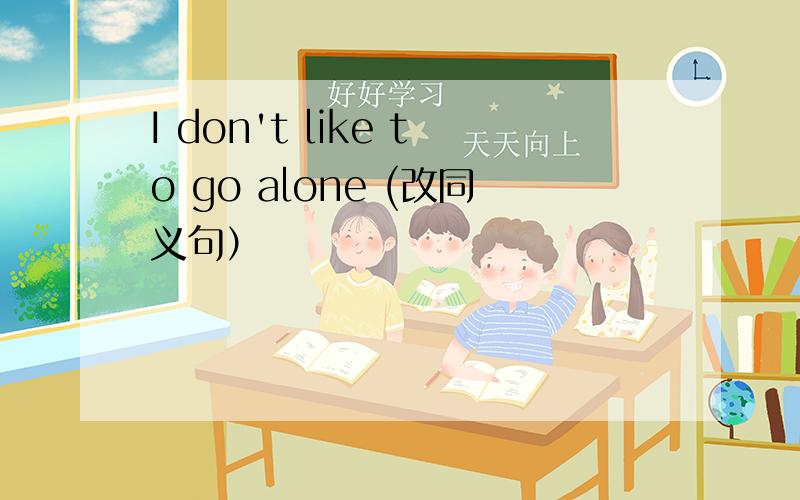 I don't like to go alone (改同义句）