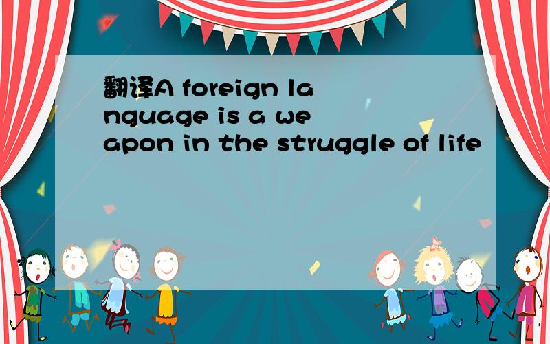 翻译A foreign language is a weapon in the struggle of life
