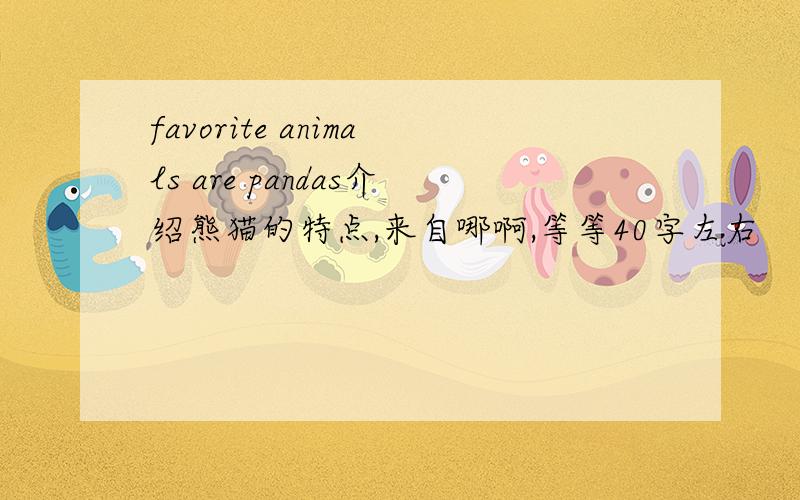 favorite animals are pandas介绍熊猫的特点,来自哪啊,等等40字左右