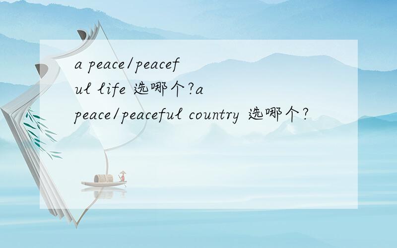 a peace/peaceful life 选哪个?a peace/peaceful country 选哪个?