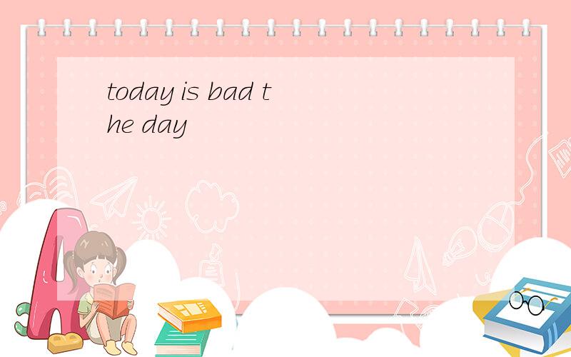 today is bad the day