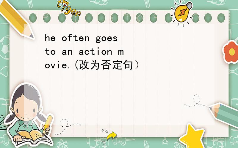 he often goes to an action movie.(改为否定句）
