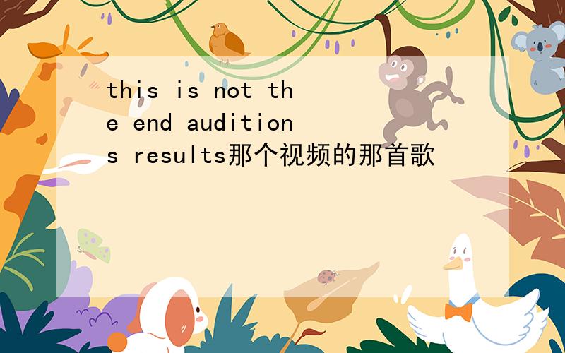 this is not the end auditions results那个视频的那首歌