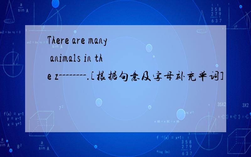 There are many animals in the z--------.[根据句意及字母补充单词]