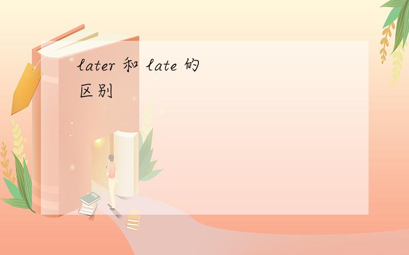 later 和 late 的区别