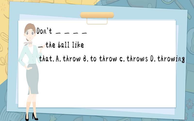 Don't _____the ball like that.A.throw B.to throw c.throws D.throwing