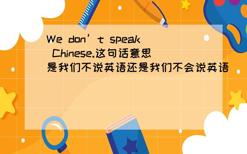 We don’t speak Chinese.这句话意思是我们不说英语还是我们不会说英语