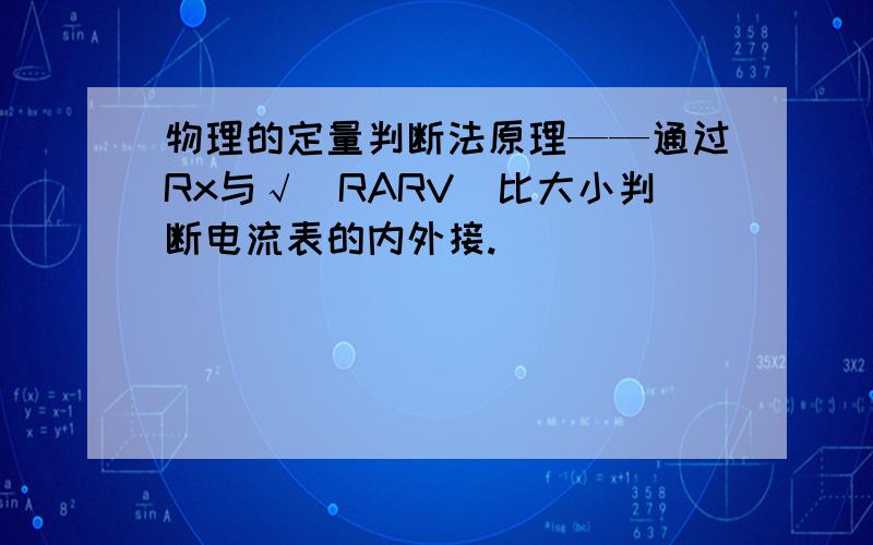 物理的定量判断法原理——通过Rx与√(RARV)比大小判断电流表的内外接.