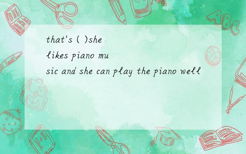 that's ( )she likes piano music and she can play the piano well