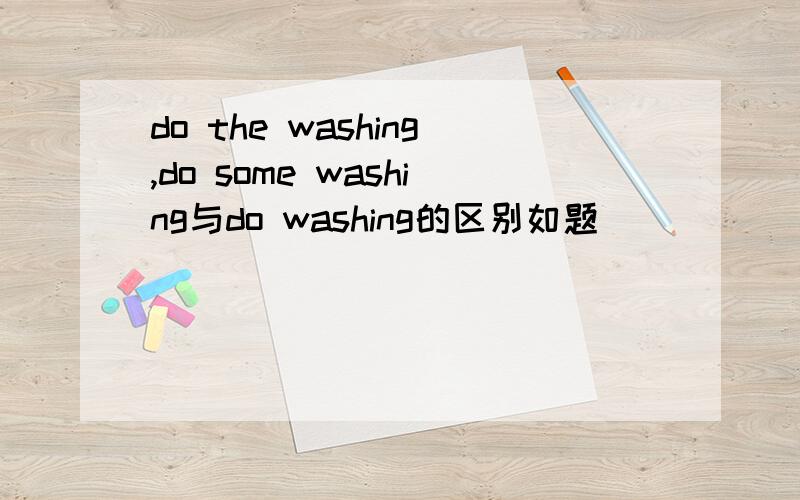 do the washing,do some washing与do washing的区别如题