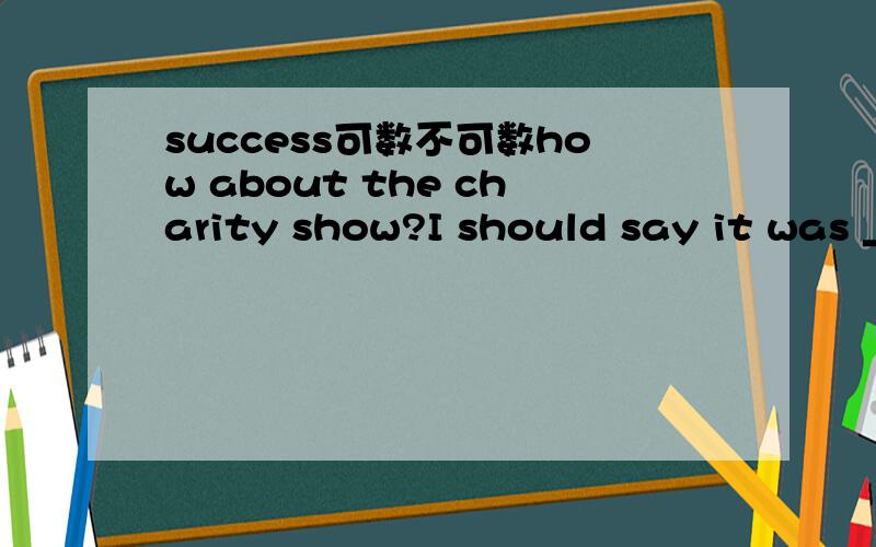 success可数不可数how about the charity show?I should say it was ____ success填 a 还是不填