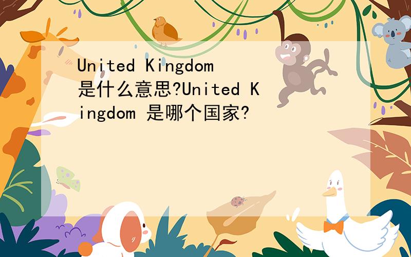 United Kingdom是什么意思?United Kingdom 是哪个国家?