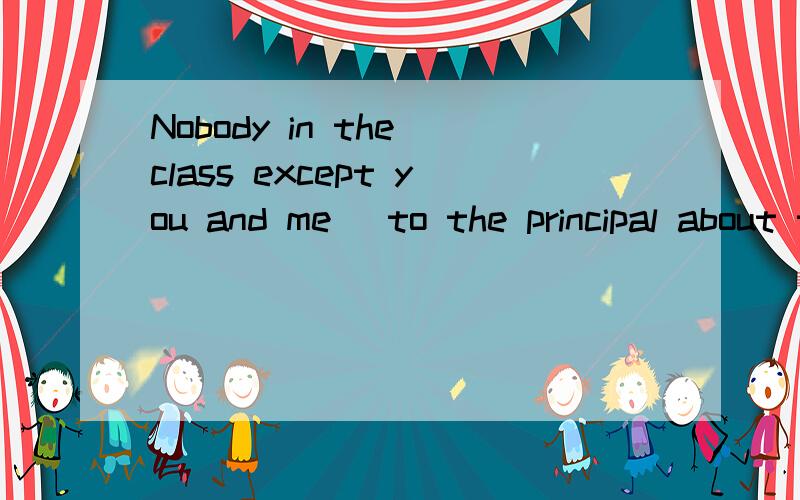 Nobody in the class except you and me_ to the principal about the air quality problems.A.has complainedB.have complainedC.complainD.complaining想知道为什么选A不选其他的