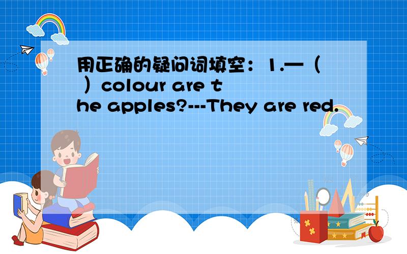 用正确的疑问词填空：1.—（ ）colour are the apples?---They are red.