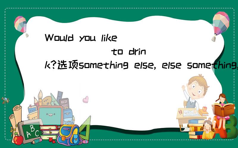 Would you like _____ to drink?选项something else, else something,anything other,other anything