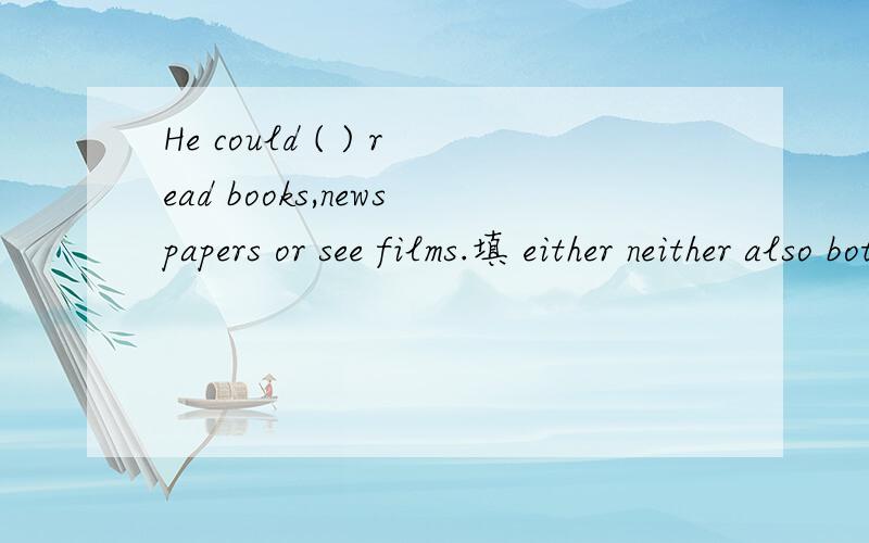 He could ( ) read books,newspapers or see films.填 either neither also both 填哪个?