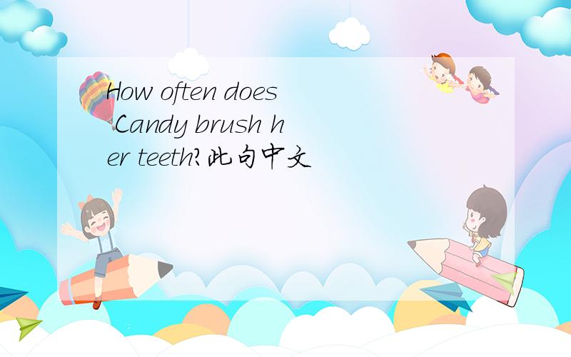 How often does Candy brush her teeth?此句中文