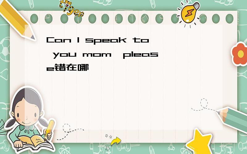 Can I speak to you mom,please错在哪