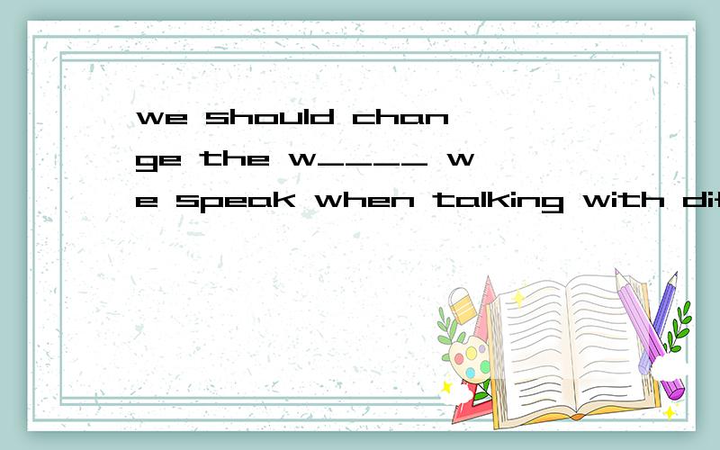 we should change the w____ we speak when talking with different people