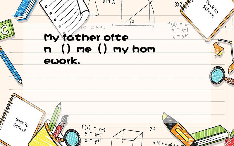 My father often （）me（）my homework.