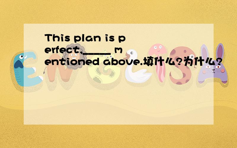 This plan is perfect,_____ mentioned above.填什么?为什么?