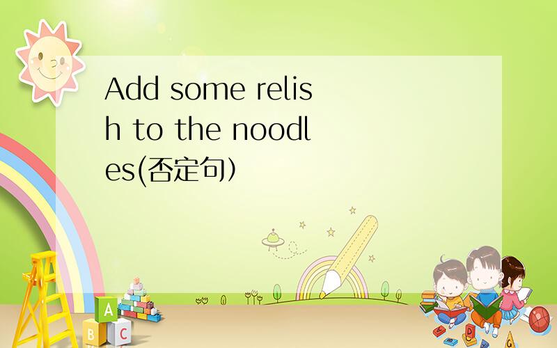Add some relish to the noodles(否定句）