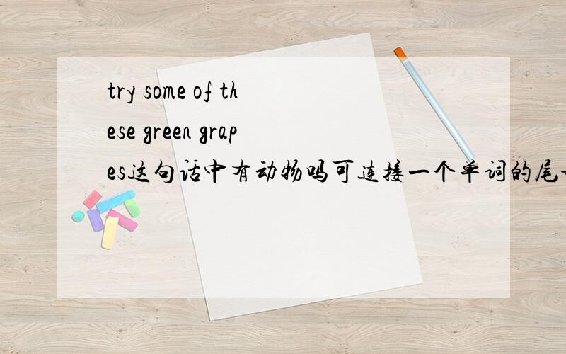 try some of these green grapes这句话中有动物吗可连接一个单词的尾部和另一个单词的首部，或在一个单词中找。