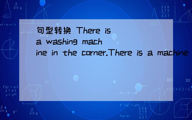 句型转换 There is a washing machine in the corner.There is a machine ____ ____ ____ _____ _____ in the corner.