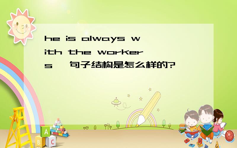 he is always with the workers, 句子结构是怎么样的?