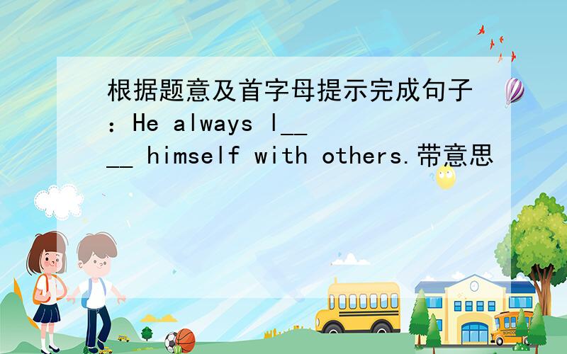 根据题意及首字母提示完成句子：He always l____ himself with others.带意思