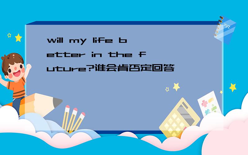 will my life better in the future?谁会肯否定回答