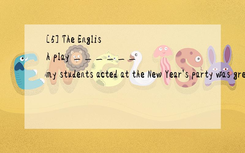 [5] The English play ______ my students acted at the New Year's party was great success.A.for whichB.at whichC.in whichD.on which翻译包括选项,并详细分析句子.