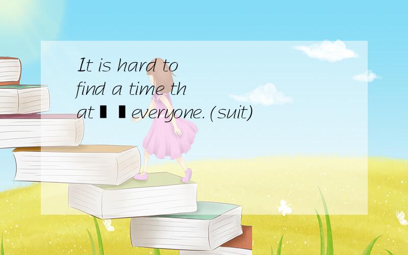 It is hard to find a time that▁▁everyone.(suit)