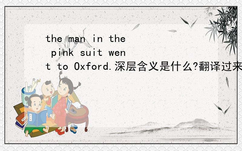 the man in the pink suit went to Oxford.深层含义是什么?翻译过来就是传粉红色西装的人竟然上过哈弗.可是我不知道这句话的隐身的意思是什么?