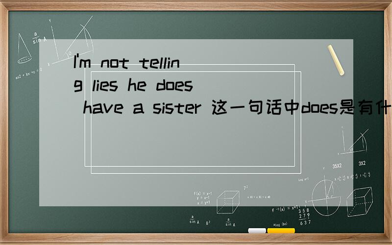 I'm not telling lies he does have a sister 这一句话中does是有什么作用